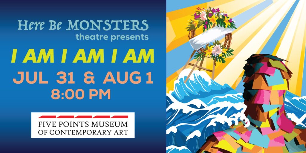 “I AM I AM I AM” by HERE BE MONSTERS Theatre: July 31st & August 1st